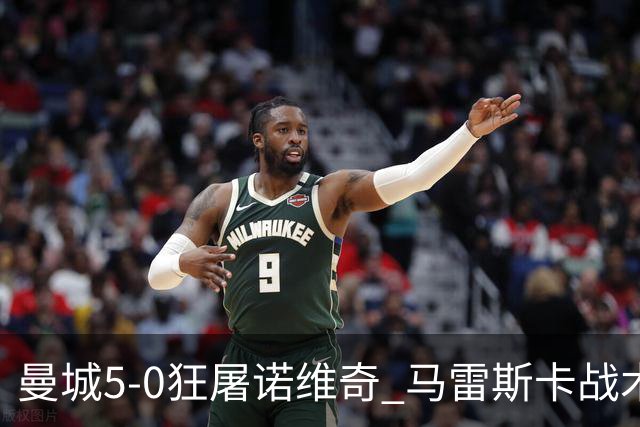 曼城5-0狂屠诺维奇 马雷斯卡战术首秀大胜